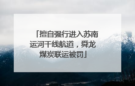擅自强行进入苏南运河干线航道，舜龙煤炭联运被罚