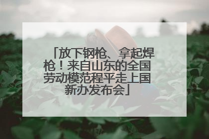 放下钢枪、拿起焊枪！来自山东的全国劳动模范程平走上国新办发布会