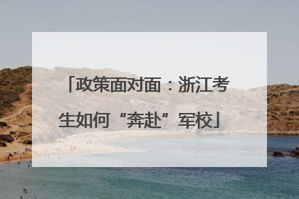 政策面对面：浙江考生如何“奔赴”军校