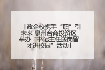 政企校携手“职”引未来 泉州台商投资区举办“书记主任送岗留才进校园”活动