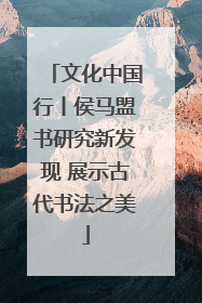 文化中国行丨侯马盟书研究新发现 展示古代书法之美