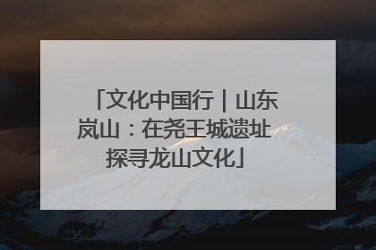 文化中国行｜山东岚山：在尧王城遗址探寻龙山文化