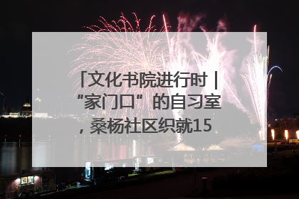 文化书院进行时｜“家门口”的自习室，桑杨社区织就15分钟学习生活圈