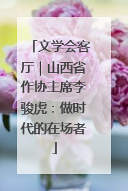 文学会客厅｜山西省作协主席李骏虎：做时代的在场者