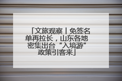 文旅观察丨免签名单再拉长，山东各地密集出台“入境游”政策引客来