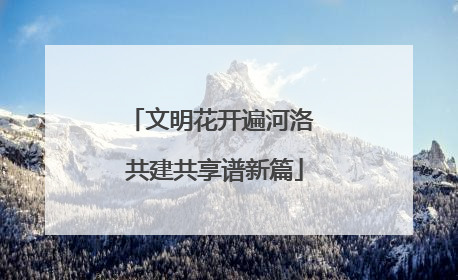 文明花开遍河洛 共建共享谱新篇