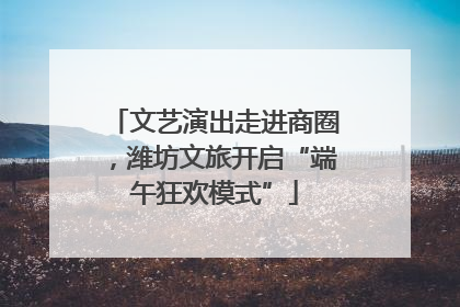 文艺演出走进商圈，潍坊文旅开启“端午狂欢模式”