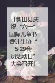 新田县庆祝“六一”国际儿童节暨计生协“5·29会员活动日”大会召开