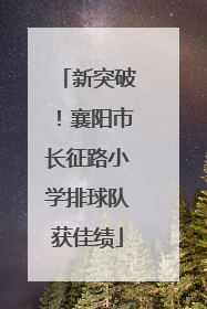 新突破！襄阳市长征路小学排球队获佳绩