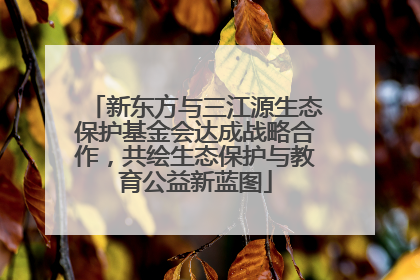 新东方与三江源生态保护基金会达成战略合作，共绘生态保护与教育公益新蓝图
