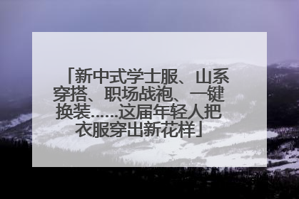 新中式学士服、山系穿搭、职场战袍、一键换装……这届年轻人把衣服穿出新花样
