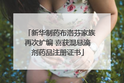 新华制药布洛芬家族再次扩编 喜获混悬滴剂药品注册证书