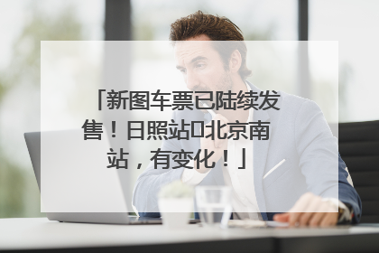 新图车票已陆续发售！日照站⇌北京南站，有变化！