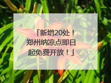 新增20处！郑州纳凉点即日起免费开放！