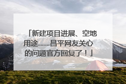 新建项目进展、空地用途……昌平网友关心的问题官方回复了！