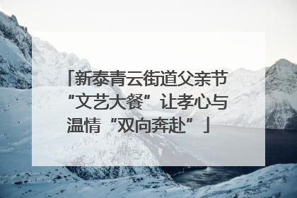 新泰青云街道父亲节“文艺大餐”让孝心与温情“双向奔赴”