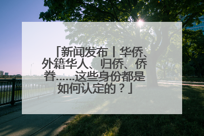 新闻发布丨华侨、外籍华人、归侨、侨眷……这些身份都是如何认定的？
