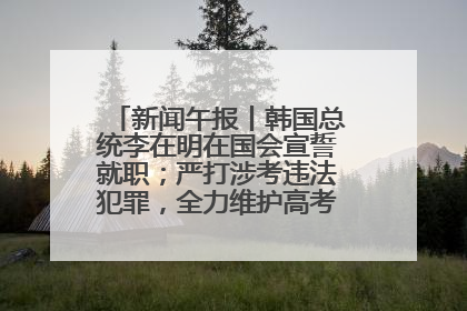 新闻午报丨韩国总统李在明在国会宣誓就职；严打涉考违法犯罪，全力维护高考安全公平考试环境