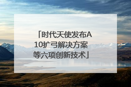 时代天使发布A10扩弓解决方案等六项创新技术