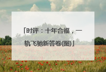 时评：十年合福，一轨飞驰新答卷(图)
