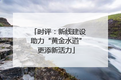 时评：新线建设助力“黄金水道”更添新活力