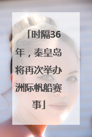 时隔36年，秦皇岛将再次举办洲际帆船赛事