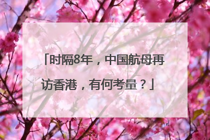 时隔8年，中国航母再访香港，有何考量？