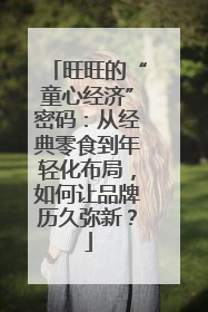 旺旺的“童心经济”密码：从经典零食到年轻化布局，如何让品牌历久弥新？