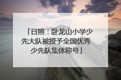 日照：卧龙山小学少先大队被授予全国优秀少先队集体称号
