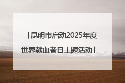 昆明市启动2025年度世界献血者日主题活动