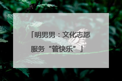 明男男：文化志愿服务“管快乐”