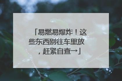 易燃易爆炸！这些东西别往车里放，赶紧自查→