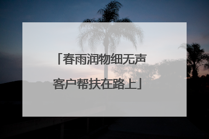 春雨润物细无声 客户帮扶在路上