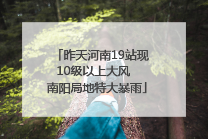 昨天河南19站现10级以上大风  南阳局地特大暴雨