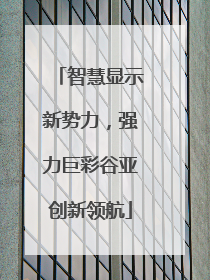 智慧显示新势力，强力巨彩谷亚创新领航