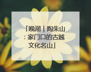晚潮｜陶朱山：家门口的古越文化名山
