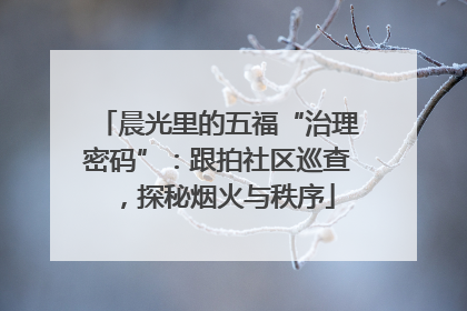 晨光里的五福“治理密码”：跟拍社区巡查，探秘烟火与秩序