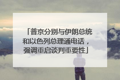 普京分别与伊朗总统和以色列总理通电话，强调重启谈判重要性