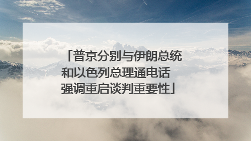 普京分别与伊朗总统和以色列总理通电话 强调重启谈判重要性