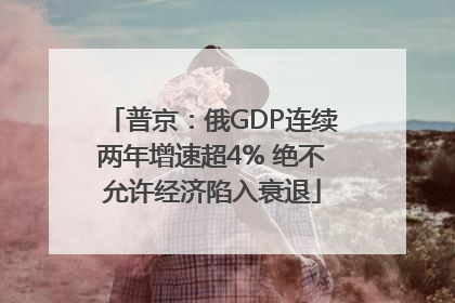 普京：俄GDP连续两年增速超4% 绝不允许经济陷入衰退