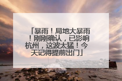暴雨！局地大暴雨！刚刚确认，已影响杭州，这波太猛！今天记得提前出门