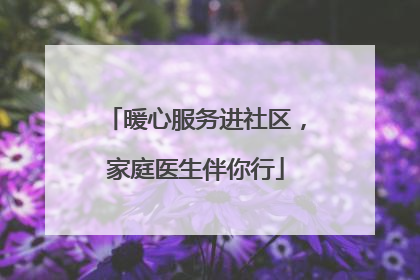 暖心服务进社区，家庭医生伴你行