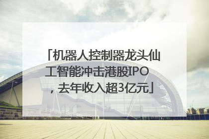 机器人控制器龙头仙工智能冲击港股IPO，去年收入超3亿元