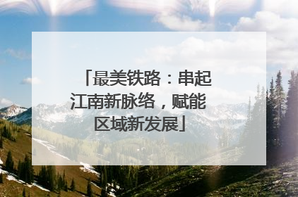 最美铁路：串起江南新脉络，赋能区域新发展