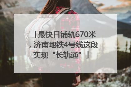 最快日铺轨670米，济南地铁4号线这段实现“长轨通”
