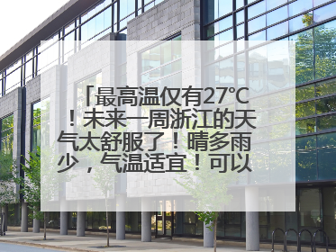 最高温仅有27℃！未来一周浙江的天气太舒服了！晴多雨少，气温适宜！可以洗洗晒晒了