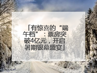 有惊喜的“端午档”：票房突破4亿元，开启暑期银幕盛宴