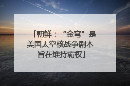 朝鲜：“金穹”是美国太空核战争剧本 旨在维持霸权