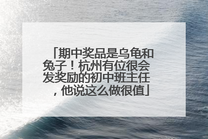 期中奖品是乌龟和兔子！杭州有位很会发奖励的初中班主任，他说这么做很值
