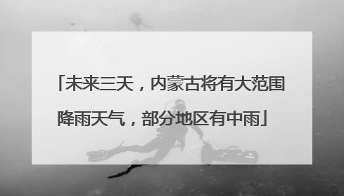 未来三天，内蒙古将有大范围降雨天气，部分地区有中雨